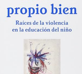 Por tu propio bien: Raices de la violencia en la educación del niño